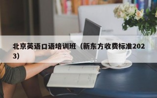 北京英语口语培训班（新东方收费标准2023）
